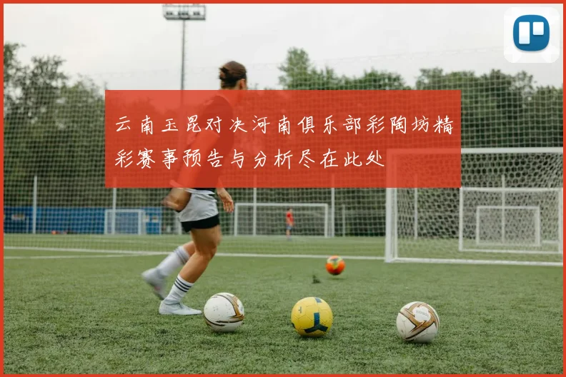 云南玉昆对决河南俱乐部彩陶坊精彩赛事预告与分析尽在此处