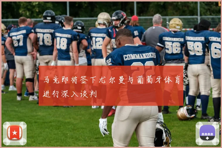 马竞即将签下尤尔曼与葡萄牙体育进行深入谈判