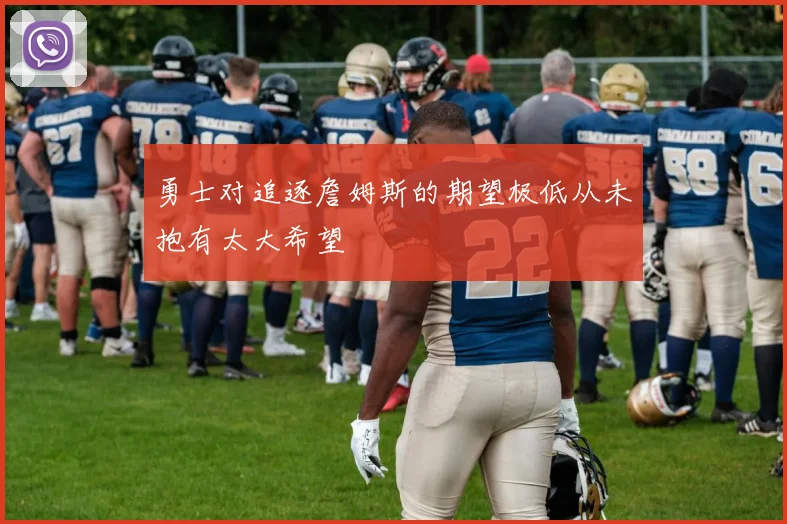 勇士对追逐詹姆斯的期望极低从未抱有太大希望