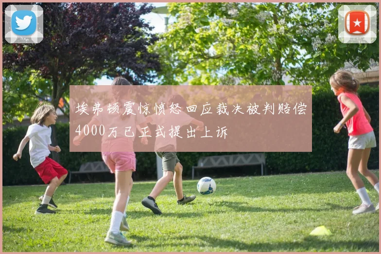 埃弗顿震惊愤怒回应裁决被判赔偿4000万已正式提出上诉