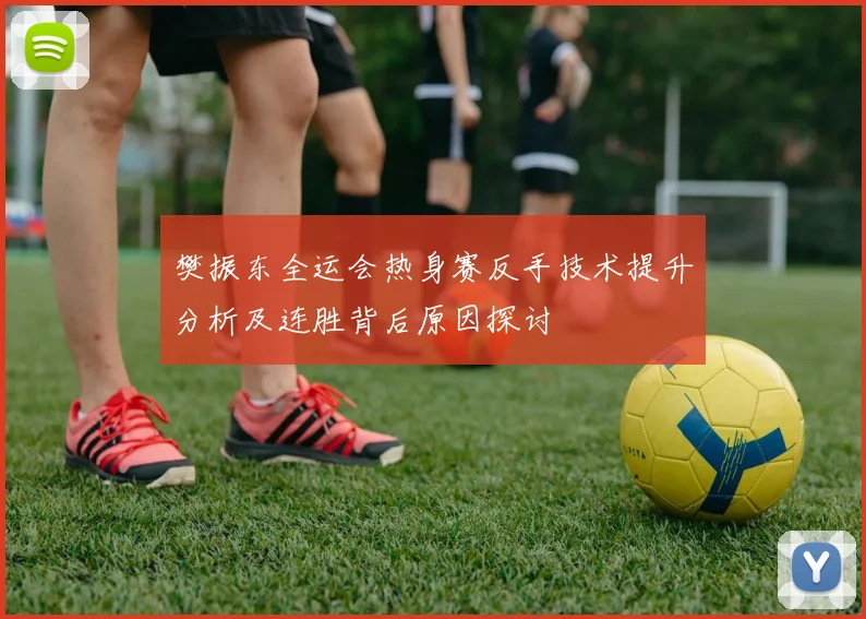 樊振东全运会热身赛反手技术提升分析及连胜背后原因探讨