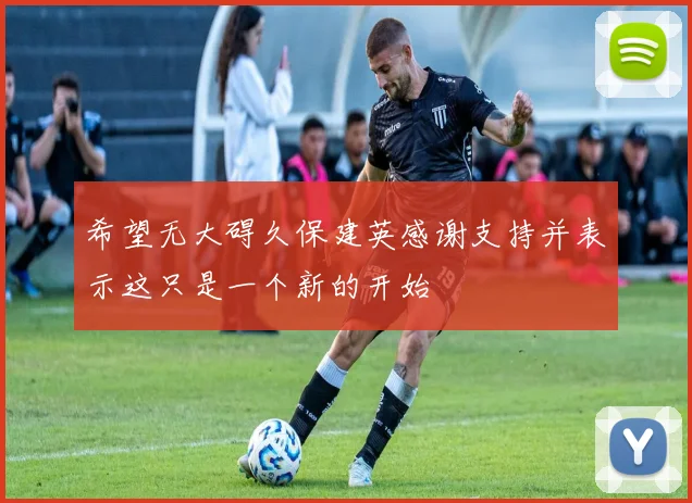 希望无大碍久保建英感谢支持并表示这只是一个新的开始