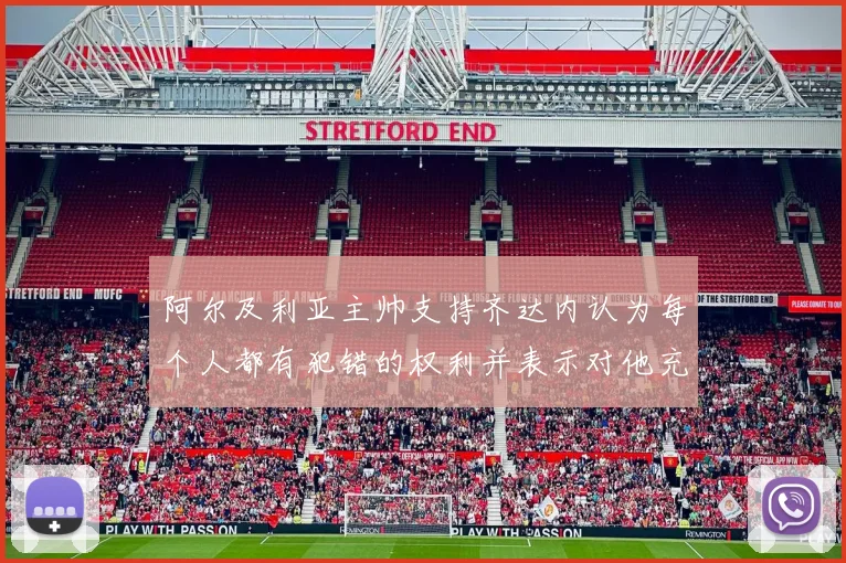 阿尔及利亚主帅支持齐达内认为每个人都有犯错的权利并表示对他充满信心